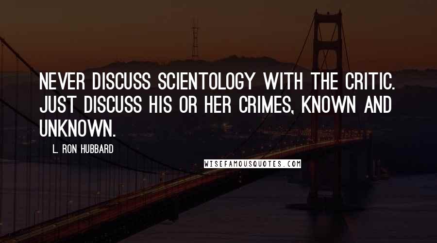 L. Ron Hubbard Quotes: Never discuss Scientology with the critic. Just discuss his or her crimes, known and unknown.