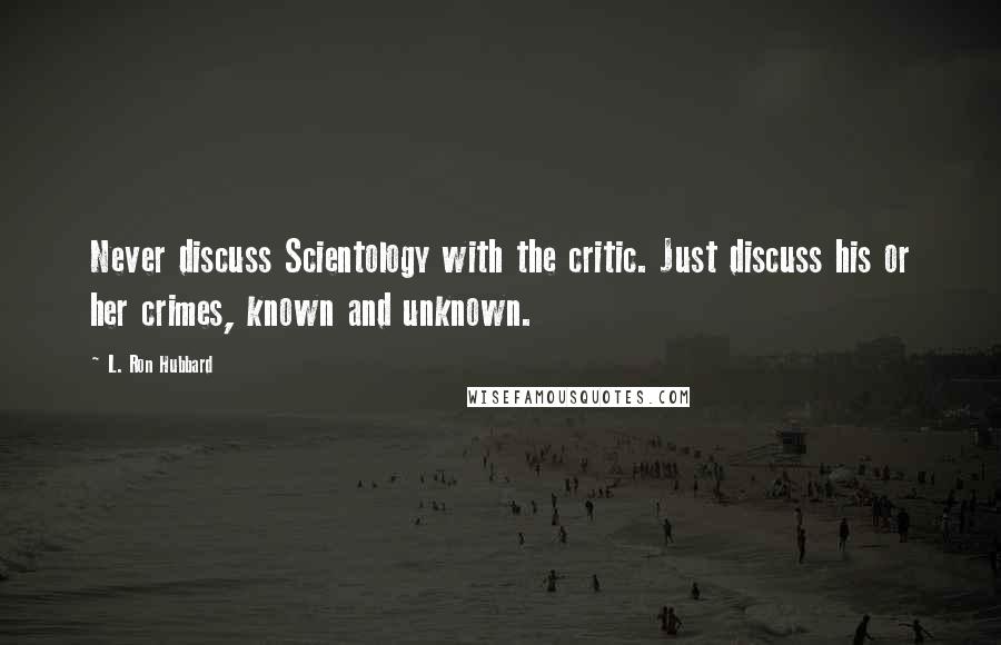 L. Ron Hubbard Quotes: Never discuss Scientology with the critic. Just discuss his or her crimes, known and unknown.