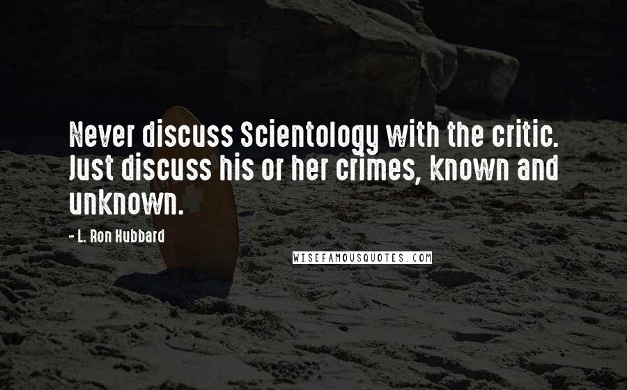 L. Ron Hubbard Quotes: Never discuss Scientology with the critic. Just discuss his or her crimes, known and unknown.