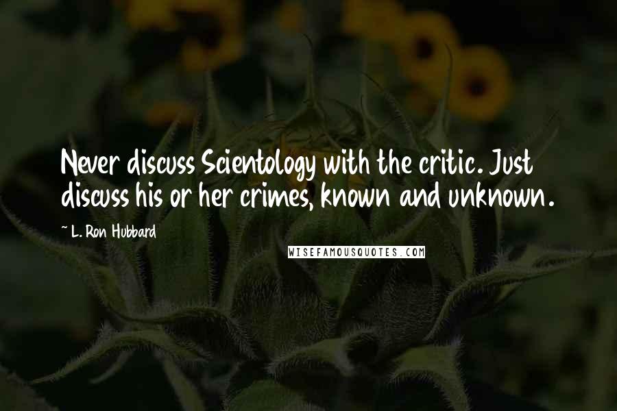 L. Ron Hubbard Quotes: Never discuss Scientology with the critic. Just discuss his or her crimes, known and unknown.