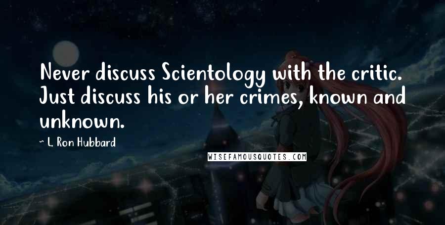 L. Ron Hubbard Quotes: Never discuss Scientology with the critic. Just discuss his or her crimes, known and unknown.