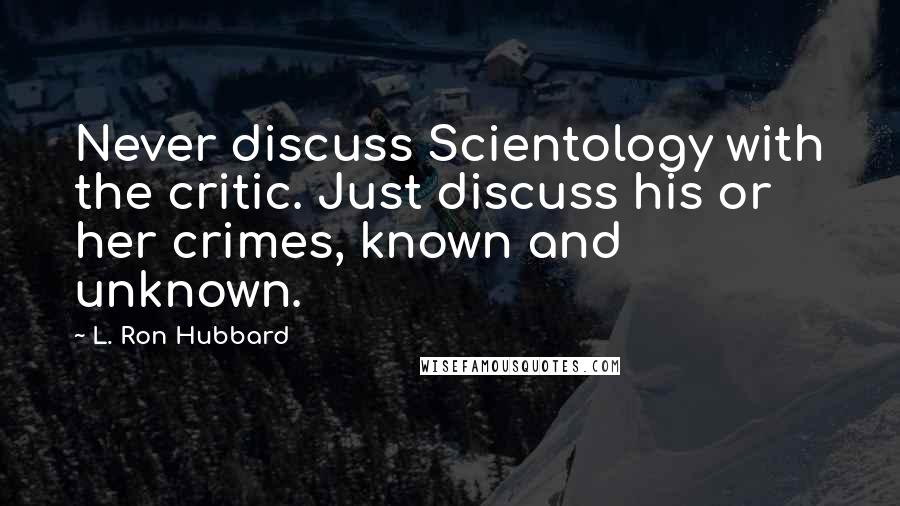 L. Ron Hubbard Quotes: Never discuss Scientology with the critic. Just discuss his or her crimes, known and unknown.