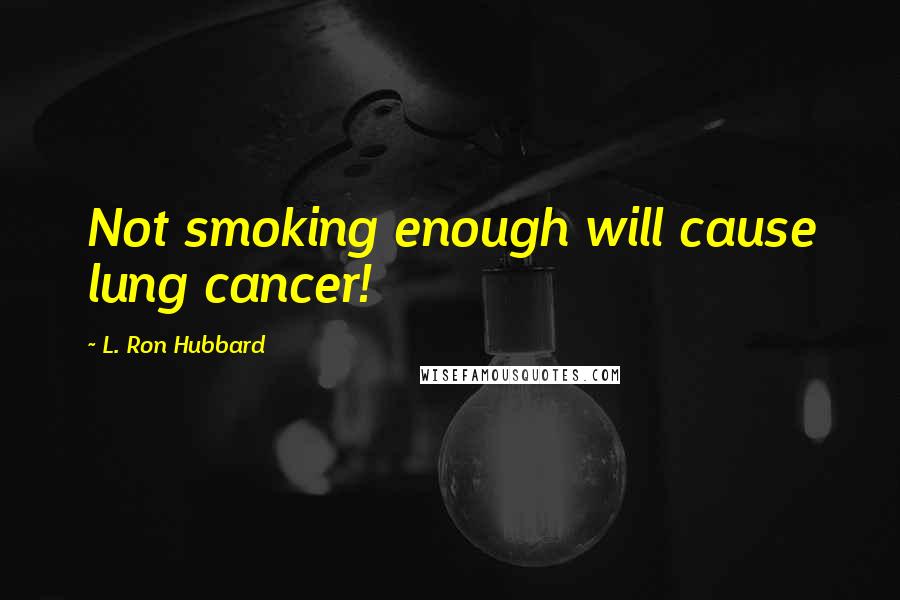 L. Ron Hubbard Quotes: Not smoking enough will cause lung cancer!