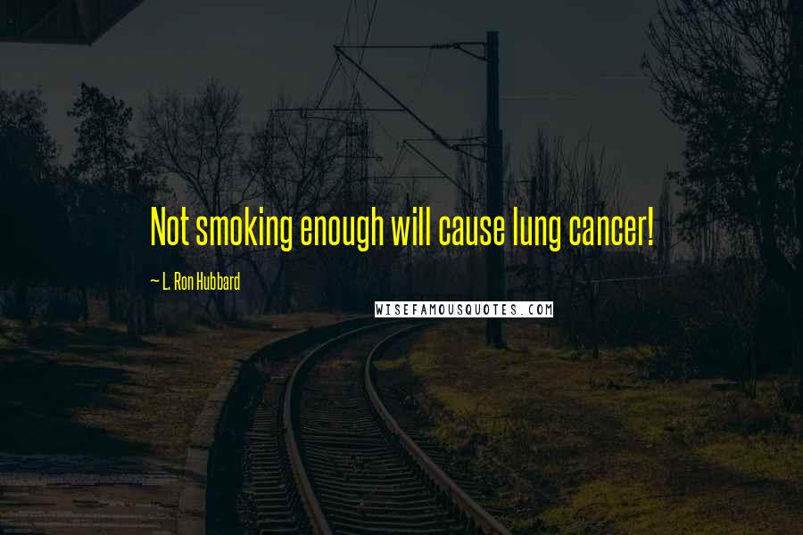 L. Ron Hubbard Quotes: Not smoking enough will cause lung cancer!