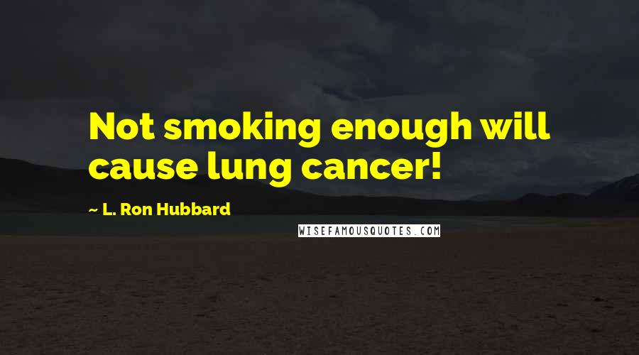 L. Ron Hubbard Quotes: Not smoking enough will cause lung cancer!