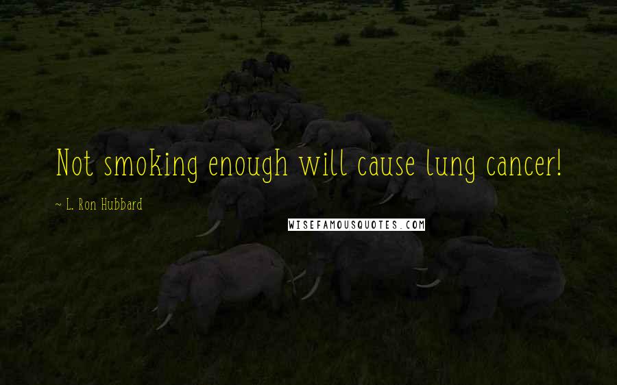 L. Ron Hubbard Quotes: Not smoking enough will cause lung cancer!