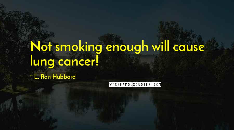 L. Ron Hubbard Quotes: Not smoking enough will cause lung cancer!