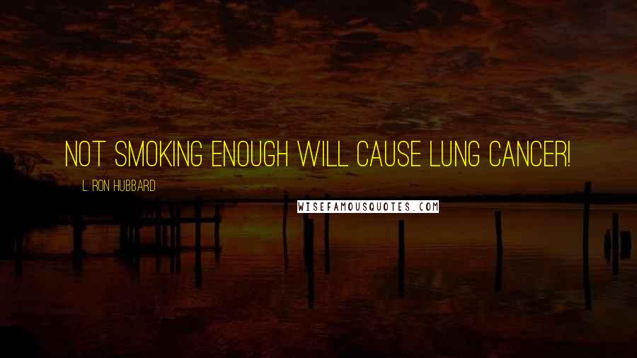 L. Ron Hubbard Quotes: Not smoking enough will cause lung cancer!