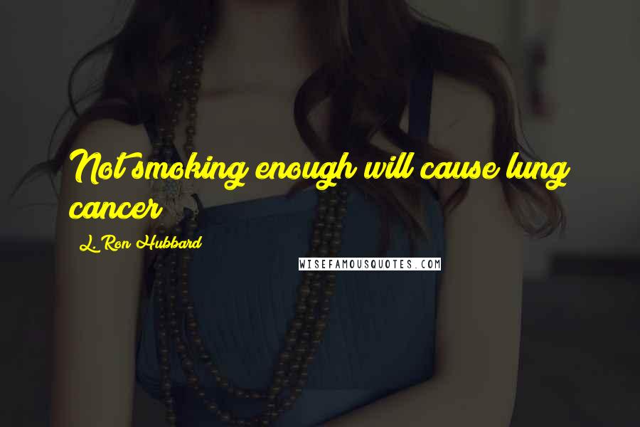 L. Ron Hubbard Quotes: Not smoking enough will cause lung cancer!