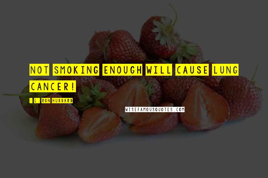 L. Ron Hubbard Quotes: Not smoking enough will cause lung cancer!