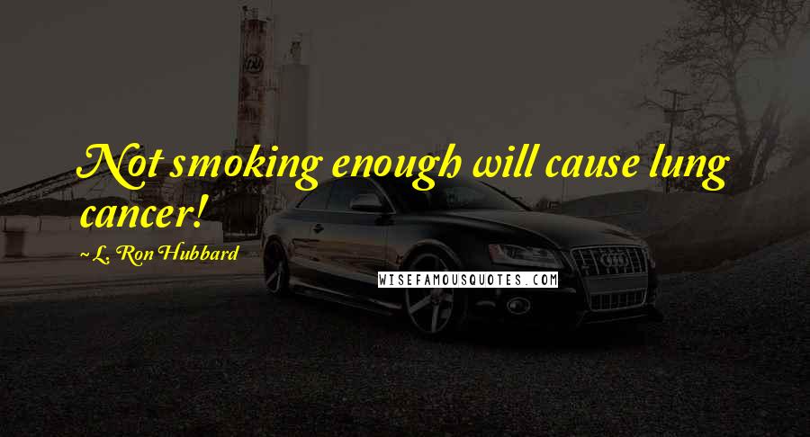 L. Ron Hubbard Quotes: Not smoking enough will cause lung cancer!