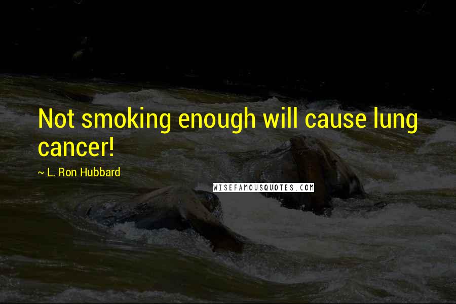 L. Ron Hubbard Quotes: Not smoking enough will cause lung cancer!