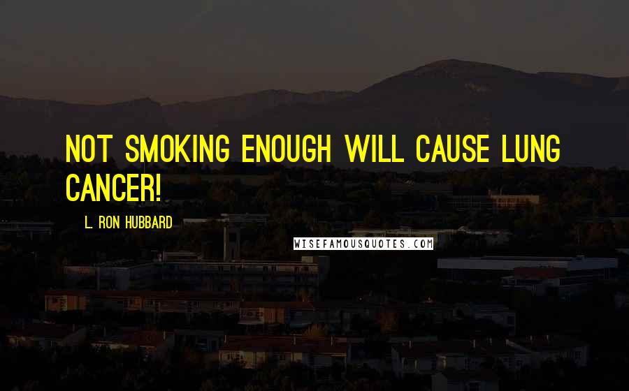 L. Ron Hubbard Quotes: Not smoking enough will cause lung cancer!