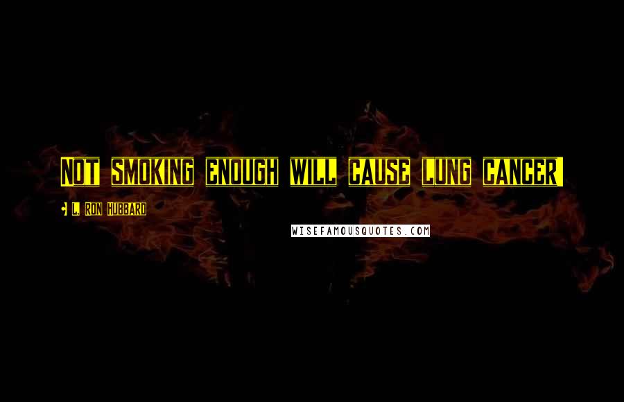 L. Ron Hubbard Quotes: Not smoking enough will cause lung cancer!