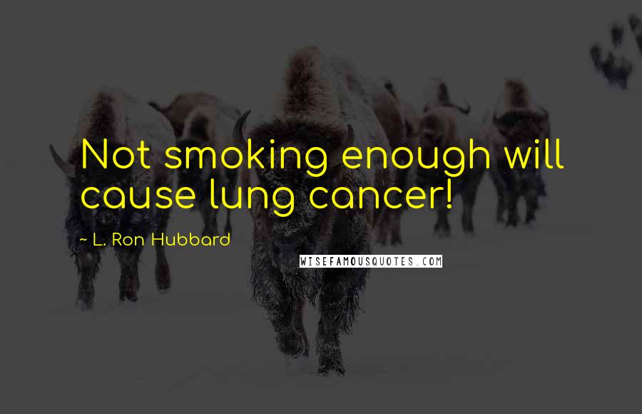 L. Ron Hubbard Quotes: Not smoking enough will cause lung cancer!