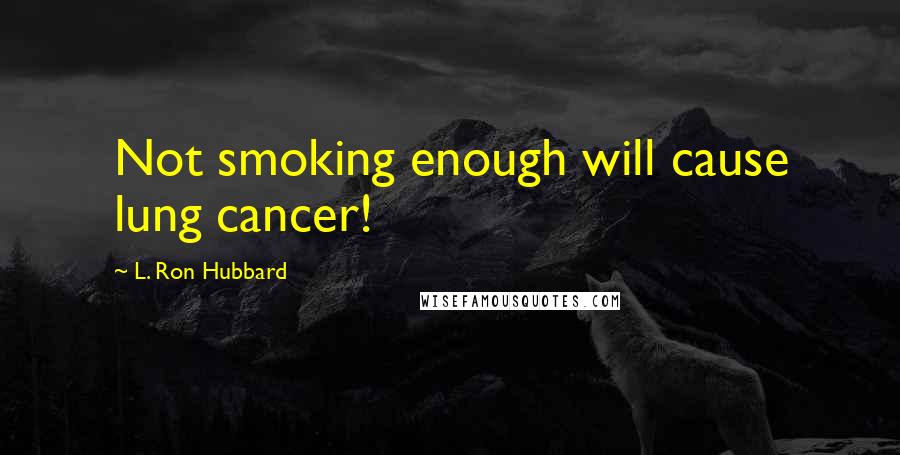 L. Ron Hubbard Quotes: Not smoking enough will cause lung cancer!