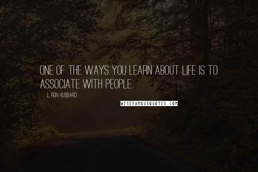 L. Ron Hubbard Quotes: One of the ways you learn about life is to associate with people.