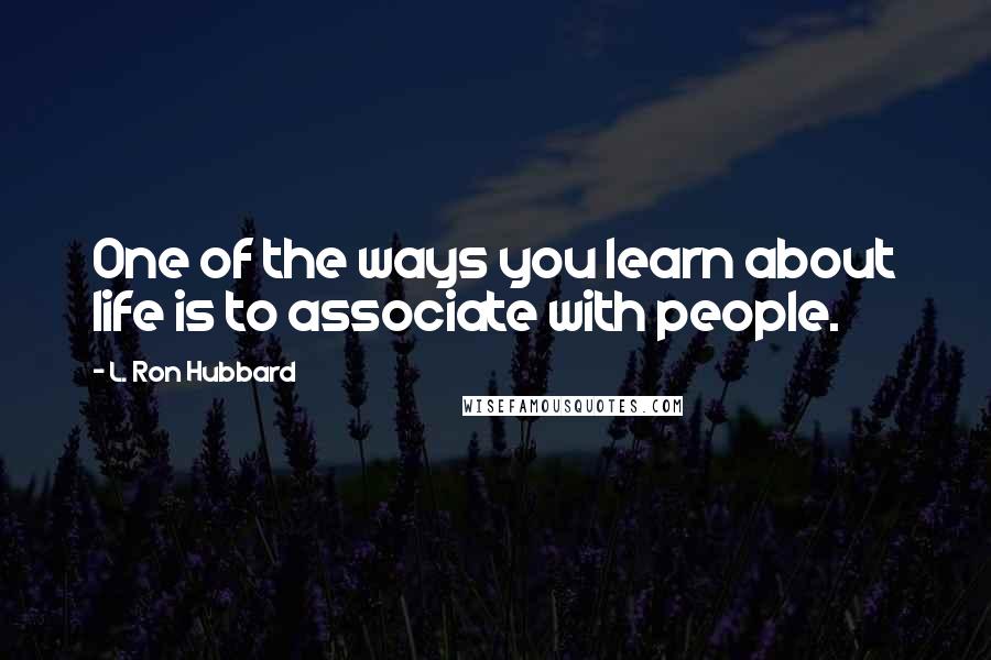 L. Ron Hubbard Quotes: One of the ways you learn about life is to associate with people.