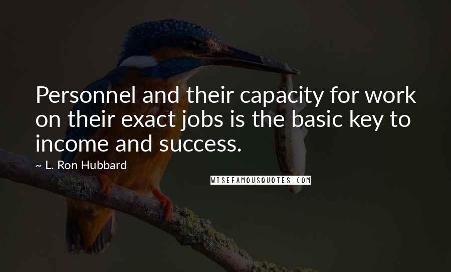 L. Ron Hubbard Quotes: Personnel and their capacity for work on their exact jobs is the basic key to income and success.