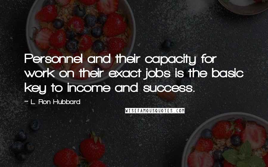 L. Ron Hubbard Quotes: Personnel and their capacity for work on their exact jobs is the basic key to income and success.