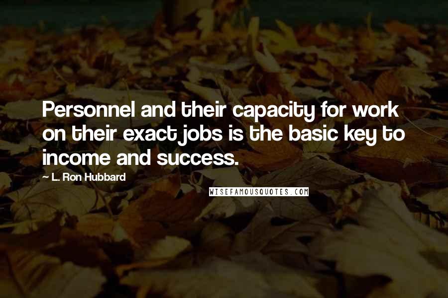 L. Ron Hubbard Quotes: Personnel and their capacity for work on their exact jobs is the basic key to income and success.