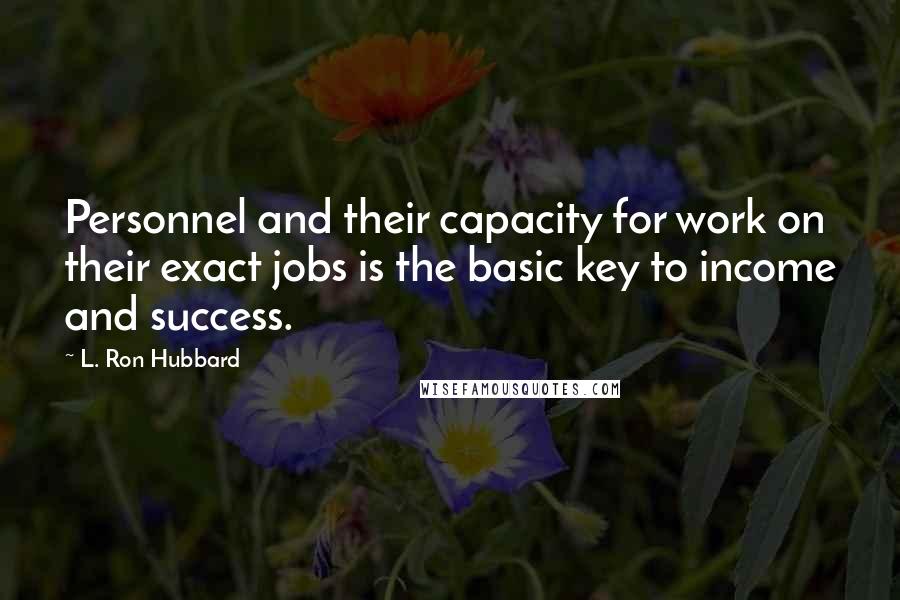 L. Ron Hubbard Quotes: Personnel and their capacity for work on their exact jobs is the basic key to income and success.