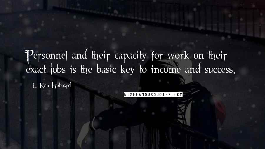 L. Ron Hubbard Quotes: Personnel and their capacity for work on their exact jobs is the basic key to income and success.