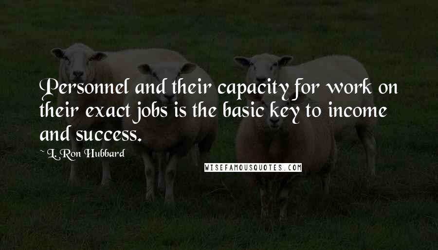 L. Ron Hubbard Quotes: Personnel and their capacity for work on their exact jobs is the basic key to income and success.