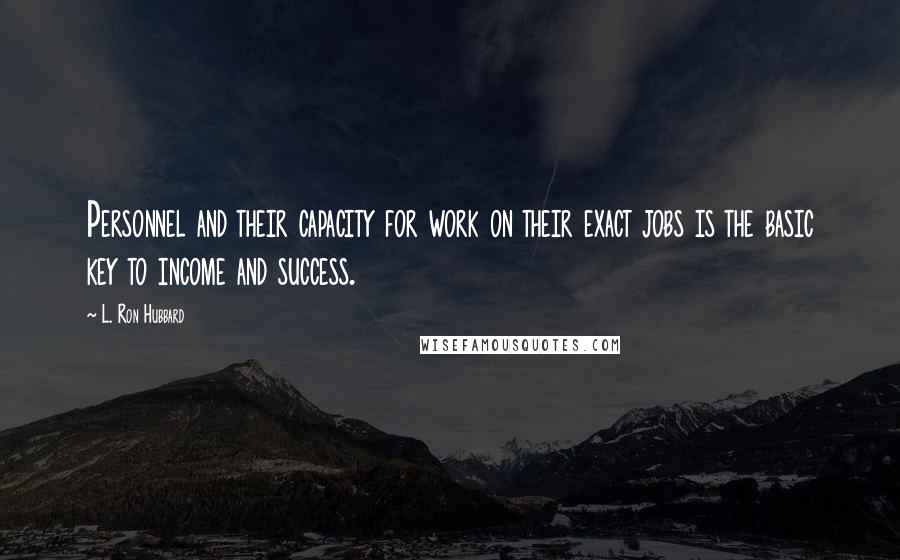 L. Ron Hubbard Quotes: Personnel and their capacity for work on their exact jobs is the basic key to income and success.