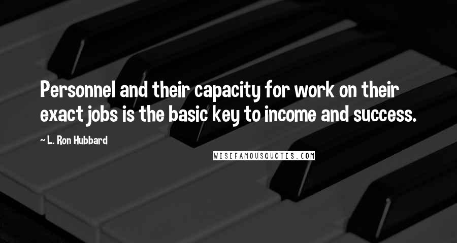 L. Ron Hubbard Quotes: Personnel and their capacity for work on their exact jobs is the basic key to income and success.