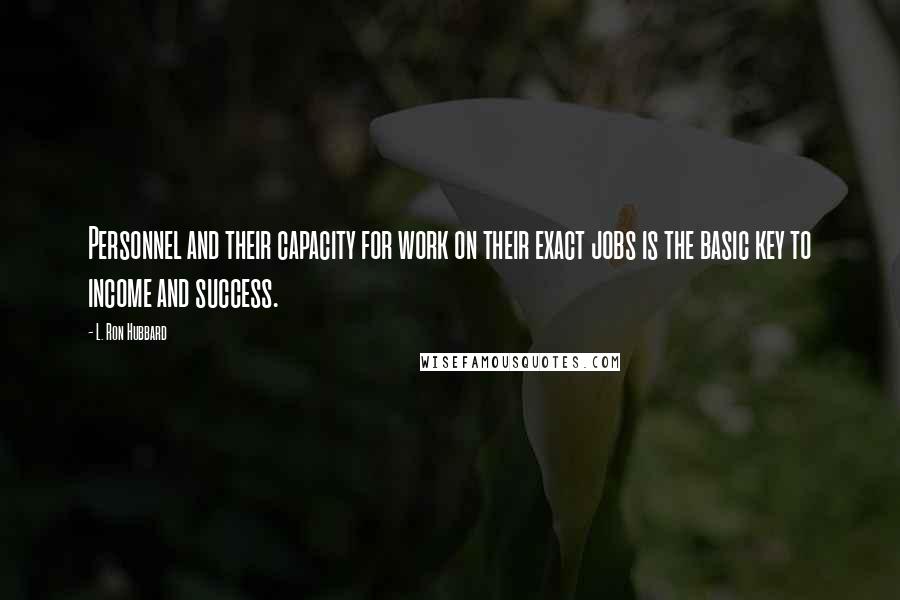 L. Ron Hubbard Quotes: Personnel and their capacity for work on their exact jobs is the basic key to income and success.