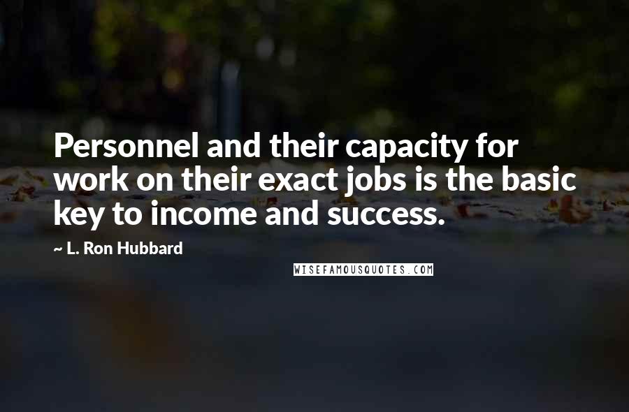 L. Ron Hubbard Quotes: Personnel and their capacity for work on their exact jobs is the basic key to income and success.