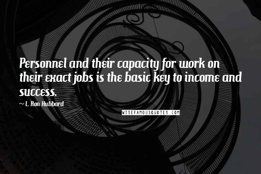 L. Ron Hubbard Quotes: Personnel and their capacity for work on their exact jobs is the basic key to income and success.