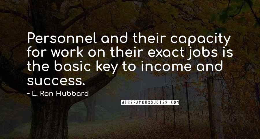 L. Ron Hubbard Quotes: Personnel and their capacity for work on their exact jobs is the basic key to income and success.