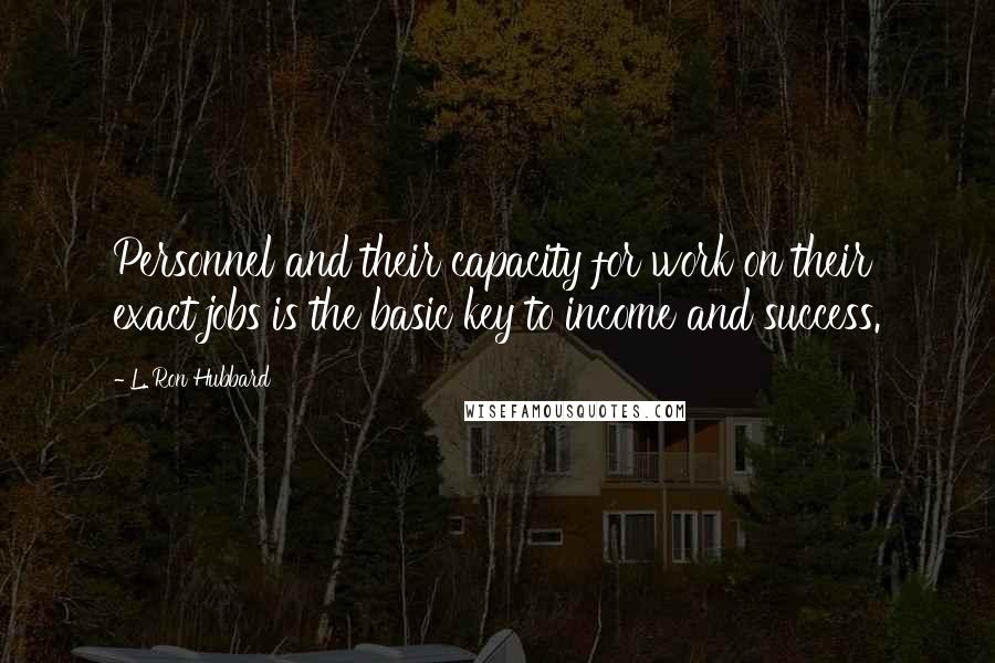 L. Ron Hubbard Quotes: Personnel and their capacity for work on their exact jobs is the basic key to income and success.