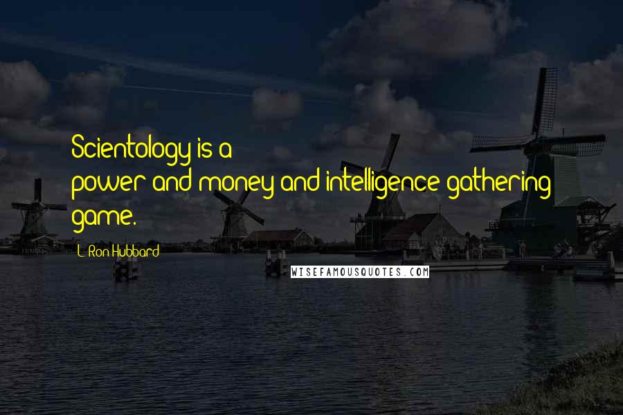 L. Ron Hubbard Quotes: Scientology is a power-and-money-and-intelligence-gathering game.