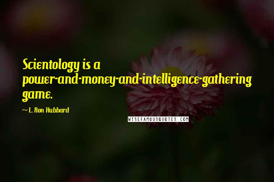 L. Ron Hubbard Quotes: Scientology is a power-and-money-and-intelligence-gathering game.