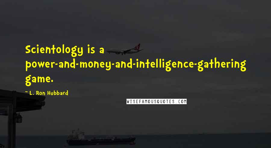 L. Ron Hubbard Quotes: Scientology is a power-and-money-and-intelligence-gathering game.