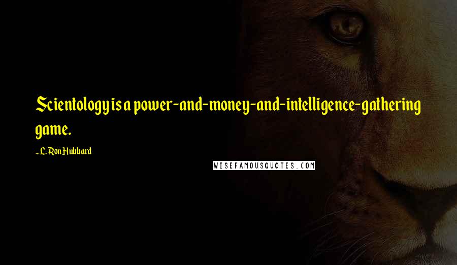 L. Ron Hubbard Quotes: Scientology is a power-and-money-and-intelligence-gathering game.