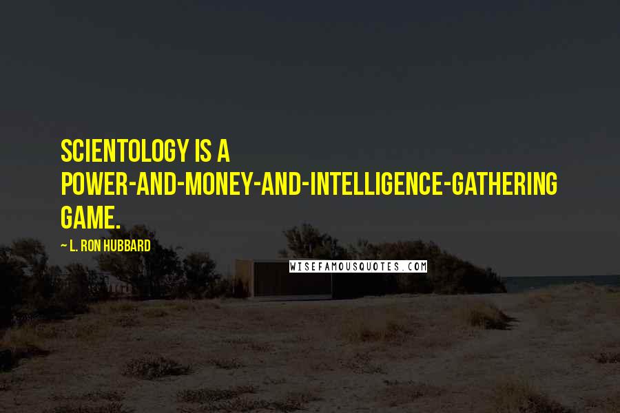 L. Ron Hubbard Quotes: Scientology is a power-and-money-and-intelligence-gathering game.