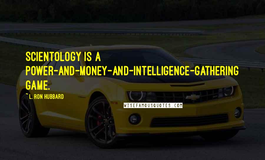 L. Ron Hubbard Quotes: Scientology is a power-and-money-and-intelligence-gathering game.