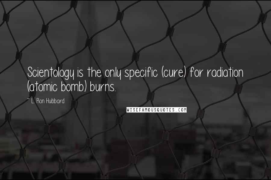 L. Ron Hubbard Quotes: Scientology is the only specific (cure) for radiation (atomic bomb) burns.