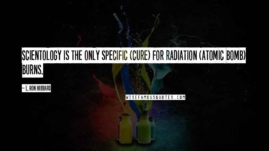 L. Ron Hubbard Quotes: Scientology is the only specific (cure) for radiation (atomic bomb) burns.