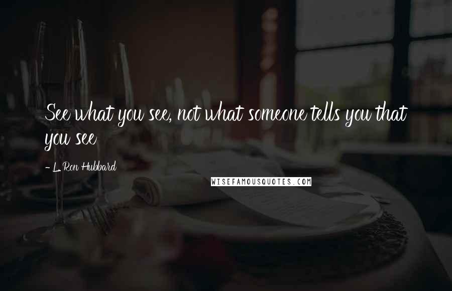 L. Ron Hubbard Quotes: See what you see, not what someone tells you that you see