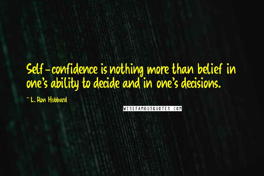 L. Ron Hubbard Quotes: Self-confidence is nothing more than belief in one's ability to decide and in one's decisions.