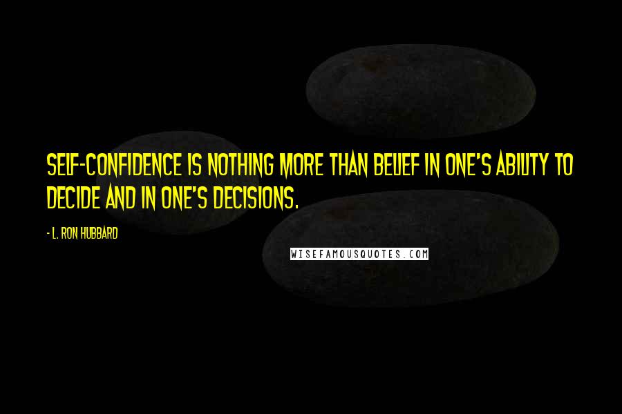 L. Ron Hubbard Quotes: Self-confidence is nothing more than belief in one's ability to decide and in one's decisions.