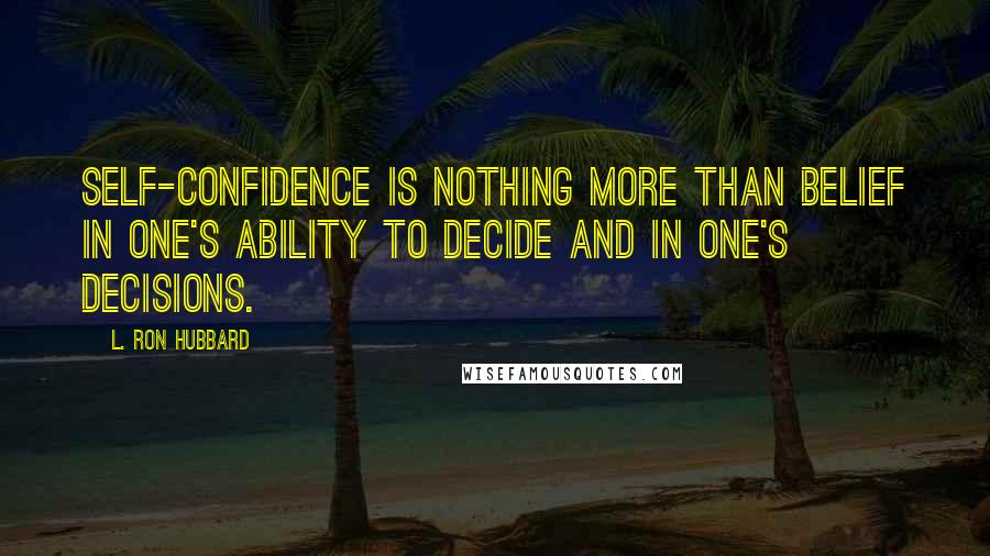 L. Ron Hubbard Quotes: Self-confidence is nothing more than belief in one's ability to decide and in one's decisions.