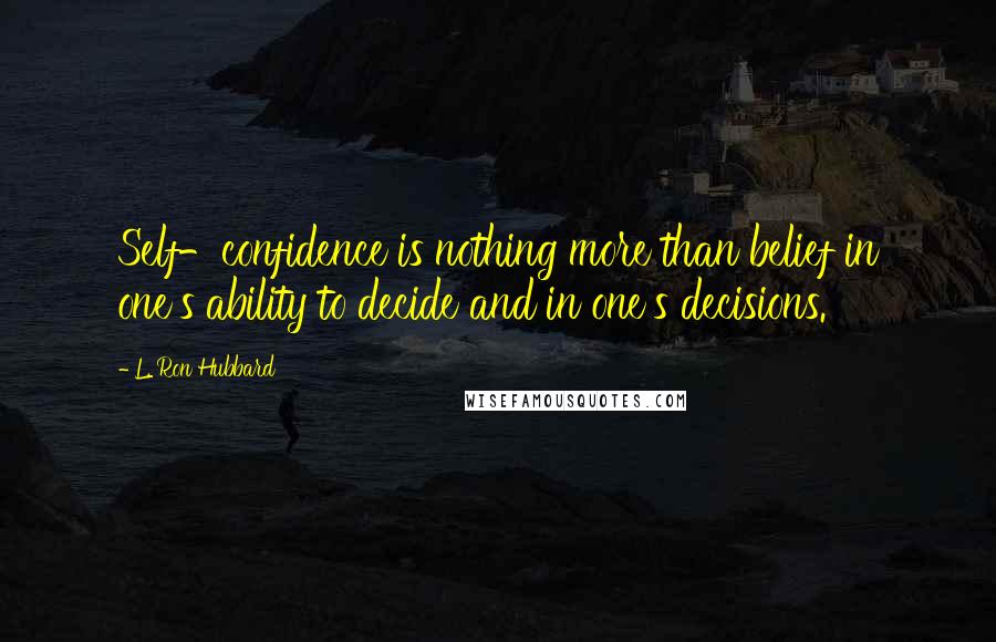 L. Ron Hubbard Quotes: Self-confidence is nothing more than belief in one's ability to decide and in one's decisions.