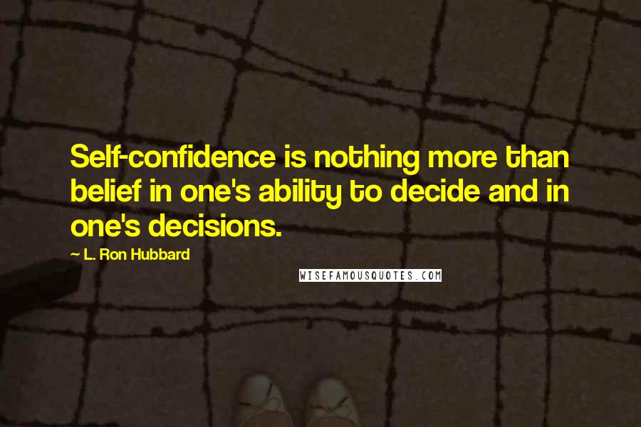 L. Ron Hubbard Quotes: Self-confidence is nothing more than belief in one's ability to decide and in one's decisions.