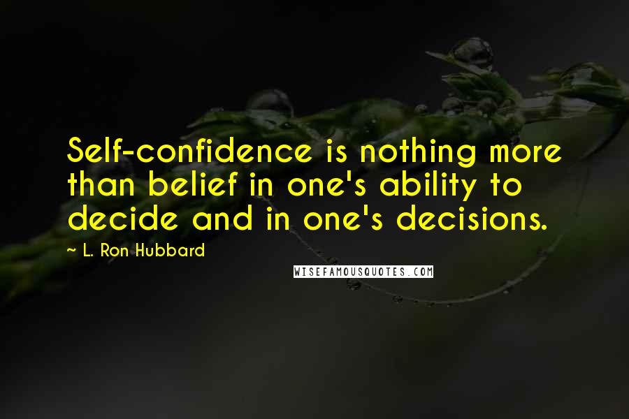 L. Ron Hubbard Quotes: Self-confidence is nothing more than belief in one's ability to decide and in one's decisions.
